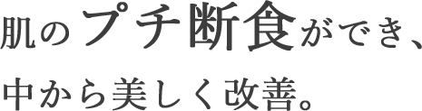 肌のプチ断食ができ、中から美しく改善